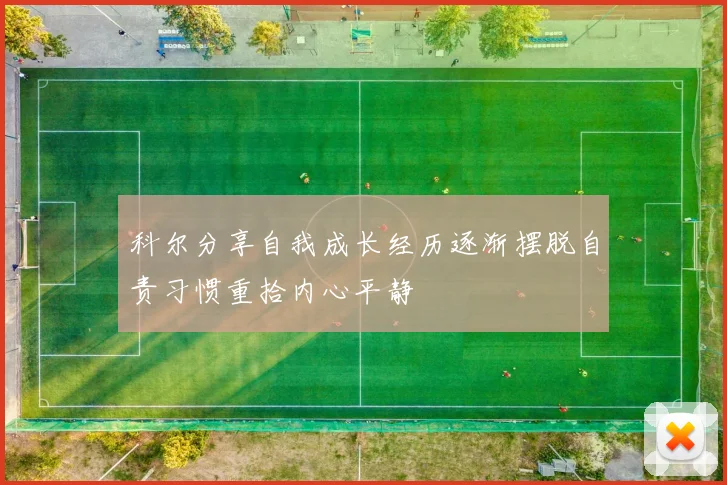 科尔分享自我成长经历逐渐摆脱自责习惯重拾内心平静