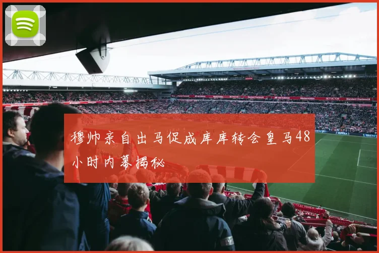 穆帅亲自出马促成库库转会皇马48小时内幕揭秘