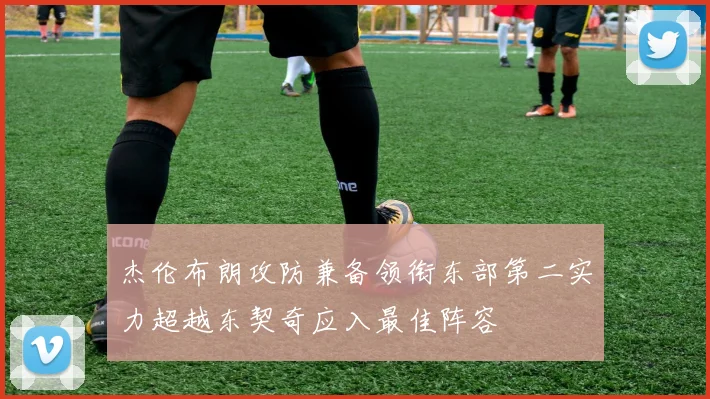 杰伦布朗攻防兼备领衔东部第二实力超越东契奇应入最佳阵容