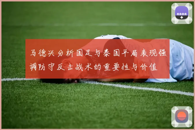 马德兴分析国足与泰国平局表现强调防守反击战术的重要性与价值