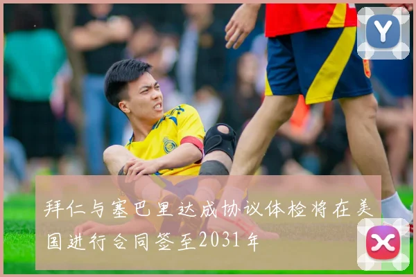 拜仁与塞巴里达成协议体检将在美国进行合同签至2031年