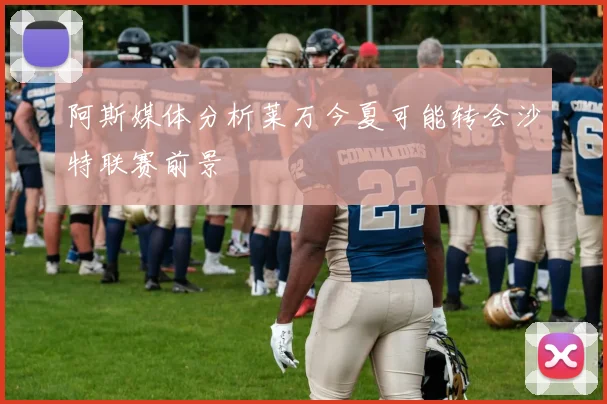 阿斯媒体分析莱万今夏可能转会沙特联赛前景