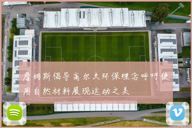 詹姆斯倡导高尔夫环保理念呼吁使用自然材料展现运动之美