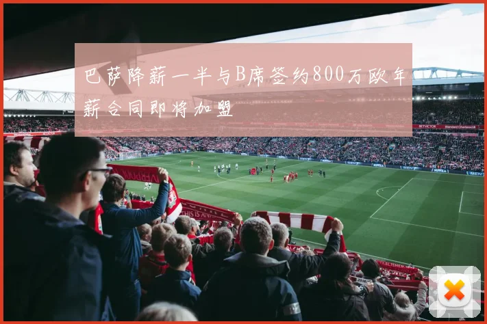 巴萨降薪一半与B席签约800万欧年薪合同即将加盟